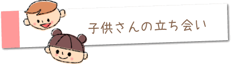 子供さんの立ち会い