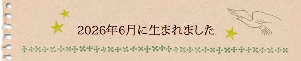 2026年6月に生まれました